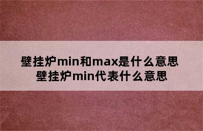 壁挂炉min和max是什么意思 壁挂炉min代表什么意思